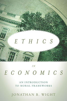 Ethics in Economics: An Introduction to Moral Frameworks - Wight, Jonathan B