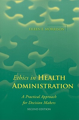 Ethics in Health Administration: A Practical Approach for Decision Makers - Morrison, Eileen E