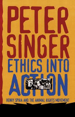 Ethics Into Action: Henry Spira and the Animal Rights Movement - Singer, Peter