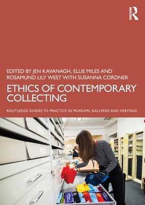 Ethics of Contemporary Collecting - Kavanagh, Jen (Editor), and Miles, Ellie (Editor), and West, Rosamund Lily (Editor)