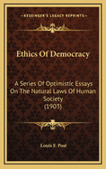 Ethics of Democracy: A Series of Optimistic Essays on the Natural Laws of Human Society
