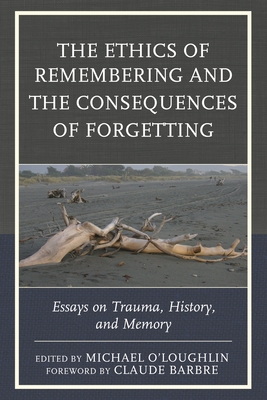 Ethics of Remembering and the Consequences of Forgetting: Essays on Trauma, History, and Memory - O'Loughlin, Michael (Editor), and Barbre, Claude (Foreword by), and Ainslie, Ricardo (Contributions by)