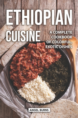 Ethiopian Cuisine: A Complete Cookbook of Colorful, Exotic Dishes - Burns, Angel
