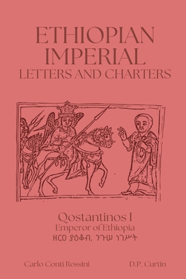 Ethiopian Imperial Letters and Charters - Qostantinos I, Emperor Of Ethiopia, and Rossini, Carlo Conti (Translated by), and Curtin, D P (Translated by)