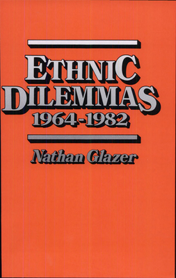 Ethnic Dilemmas, 1964-1982 - Glazer, Nathan