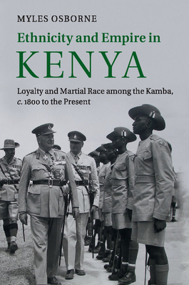 Ethnicity and Empire in Kenya: Loyalty and Martial Race among the Kamba, c.1800 to the Present - Osborne, Myles