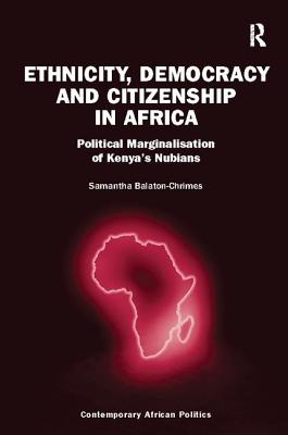 Ethnicity, Democracy and Citizenship in Africa: Political Marginalisation of Kenya's Nubians - Balaton-Chrimes, Samantha