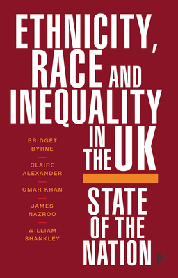 Ethnicity, Race and Inequality in the UK: State of the Nation - Byrne, Bridget, and Alexander, Claire, and Khan, Omar