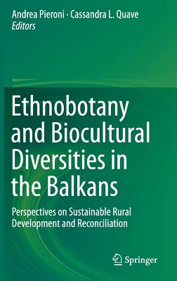 Ethnobotany and Biocultural Diversities in the Balkans: Perspectives on Sustainable Rural Development and Reconciliation - Pieroni, Andrea (Editor), and Quave, Cassandra L (Editor)