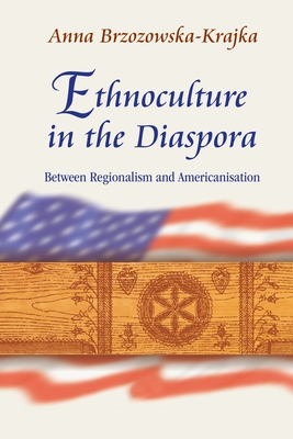 Ethnoculture in the Diaspora: Between Regionalism and Americanisation - Brzozowska-Krajka, Anna