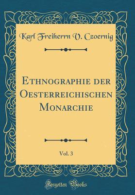 Ethnographie Der Oesterreichischen Monarchie, Vol. 3 (Classic Reprint) - Czoernig, Karl Freiherrn V
