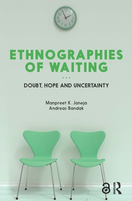 Ethnographies of Waiting: Doubt, Hope and Uncertainty - Janeja, Manpreet K (Editor), and Bandak, Andreas (Editor)