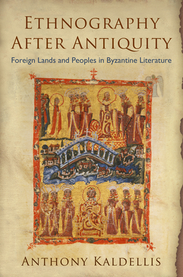 Ethnography After Antiquity: Foreign Lands and Peoples in Byzantine Literature - Kaldellis, Anthony