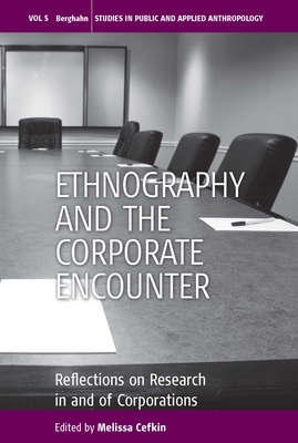 Ethnography and the Corporate Encounter: Reflections on Research in and of Corporations - Cefkin, Melissa (Editor)