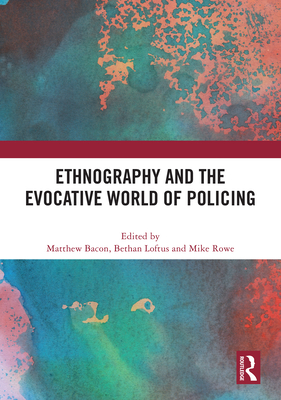 Ethnography and the Evocative World of Policing - Bacon, Matthew (Editor), and Loftus, Bethan (Editor), and Rowe, Mike (Editor)