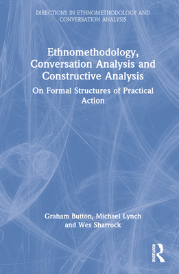 Ethnomethodology, Conversation Analysis and Constructive Analysis: On Formal Structures of Practical Action - Button, Graham, and Lynch, Michael, and Sharrock, Wes