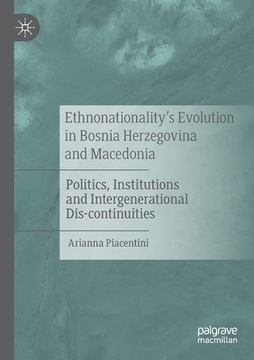 Ethnonationality's Evolution in Bosnia Herzegovina and Macedonia: Politics, Institutions and Intergenerational Dis-Continuities - Piacentini, Arianna