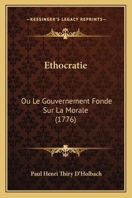 Ethocratie: Ou Le Gouvernement Fonde Sur La Morale (1776) - D'Holbach, Paul Henri Thiry