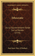 Ethocratie: Ou Le Gouvernement Fonde Sur La Morale (1776)