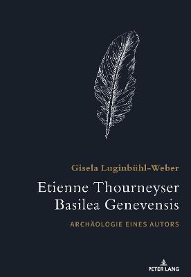 Etienne Thourneyser Basilea Genevensis: Archaeologie eines Autors - Luginb?hl-Weber, Gisela, and Lauer, Simon (Editor)