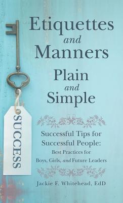 Etiquettes and Manners Plain and Simple: Successful Tips for Successful People: Best Practices for Boys, Girls, and Future Leaders - Whitehead Edd, Jackie F