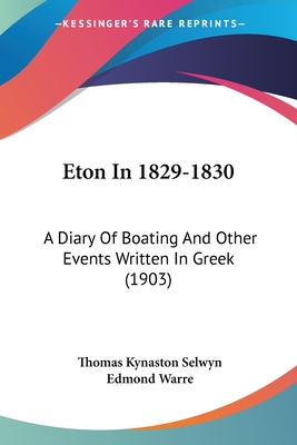 Eton In 1829-1830: A Diary Of Boating And Other Events Written In Greek (1903) - Selwyn, Thomas Kynaston, and Warre, Edmond (Editor)