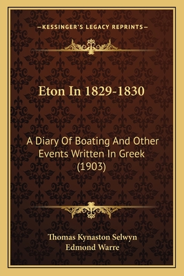 Eton In 1829-1830: A Diary Of Boating And Other Events Written In Greek (1903) - Selwyn, Thomas Kynaston, and Warre, Edmond (Editor)