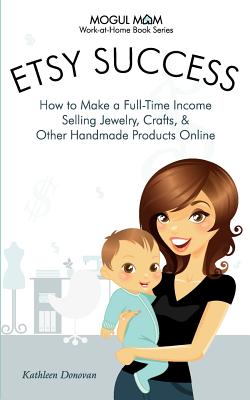 Etsy Success: How to Make a Full-Time Income Selling Jewelry, Crafts, and Other Handmade Products Online - Donovan, Kathleen