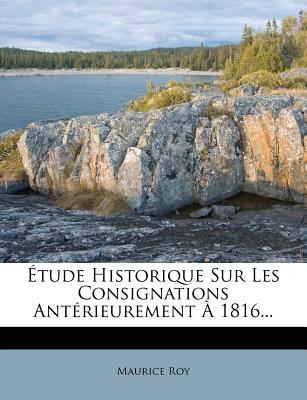 Etude Historique Sur Les Consignations Anterieurement a 1816... - Roy, Maurice