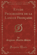 Etude Progressive de la Langue Francaise (Classic Reprint)