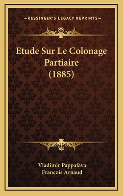 Etude Sur Le Colonage Partiaire (1885) - Pappafava, Vladimir, and Arnaud, Francois Thomas Marie De Baculard (Translated by)