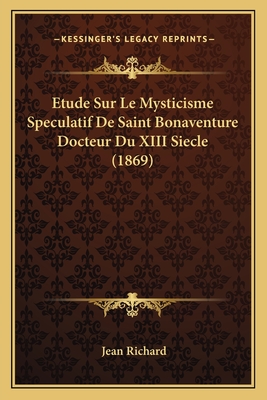 Etude Sur Le Mysticisme Speculatif De Saint Bonaventure Docteur Du XIII Siecle (1869) - Richard, Jean