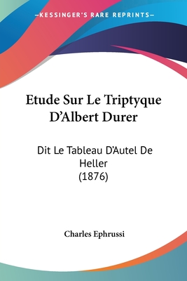 Etude Sur Le Triptyque D'Albert Durer: Dit Le Tableau D'Autel De Heller (1876) - Ephrussi, Charles