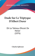 Etude Sur Le Triptyque D'Albert Durer: Dit Le Tableau D'Autel De Heller (1876)