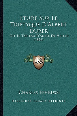 Etude Sur Le Triptyque D'Albert Durer: Dit Le Tableau D'Autel De Heller (1876) - Ephrussi, Charles