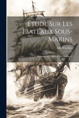 Etude Sur Les [Bateaux Sous-Marins: Presentee A L'Academie Des Sciences). - Ledieu, Alfred