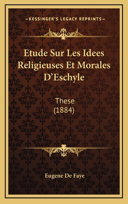 Etude Sur Les Idees Religieuses Et Morales D'Eschyle: These (1884) - de Faye, Eugene