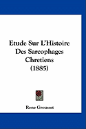 Etude Sur L'Histoire Des Sarcophages Chretiens (1885)