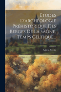 Etudes D'Archeologie Prehistorique Des Berges de La Saone, Temps Celtique...
