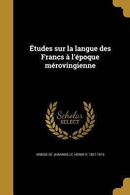 Etudes Sur La Langue Des Francs A L'Epoque Merovingienne - Arbois de Jubainville, Henri D' 1827 (Creator)