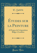 Etudes Sur La Peinture: A Propos de Lexposition Belge a Londres (Classic Reprint)