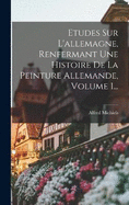 Etudes Sur L'allemagne, Renfermant Une Histoire De La Peinture Allemande, Volume 1...