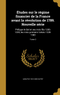 Etudes Sur Le Regime Financier de La France Avant La Revolution de 1789. Nouvelle Serie: Philippe Le Bel Et Ses Trois Fils 1285-1328, Les Trois Premiers Valois 1328-1380; Tome 2