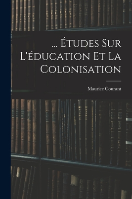 ... Etudes Sur L'Education Et La Colonisation - Courant, Maurice