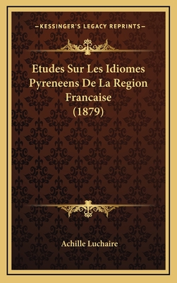 Etudes Sur Les Idiomes Pyreneens de La Region Francaise (1879) - Luchaire, Achille