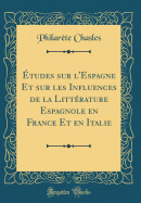 Etudes Sur l'Espagne Et Sur Les Influences de la Litterature Espagnole En France Et En Italie (Classic Reprint)