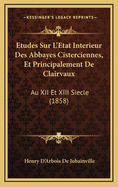 Etudes Sur L'Etat Interieur Des Abbayes Cisterciennes, Et Principalement de Clairvaux: Au XII Et XIII Siecle (1858)