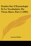 Etudes Sur L'Etymologie Et Le Vocabulaire Du Vieux Slave, Part 2 (1905)