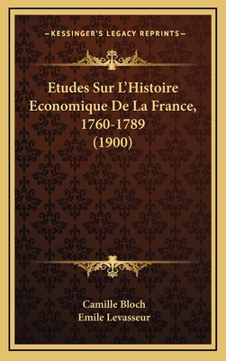 Etudes Sur L'Histoire Economique de La France, 1760-1789 (1900) - Bloch, Camille, and Levasseur, Emile (Introduction by)