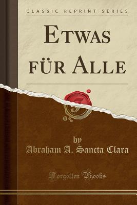 Etwas Fr Alle (Classic Reprint) - Clara, Abraham a Sancta